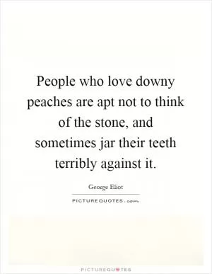 People who love downy peaches are apt not to think of the stone, and sometimes jar their teeth terribly against it Picture Quote #1