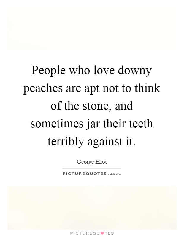 People who love downy peaches are apt not to think of the stone, and sometimes jar their teeth terribly against it Picture Quote #1