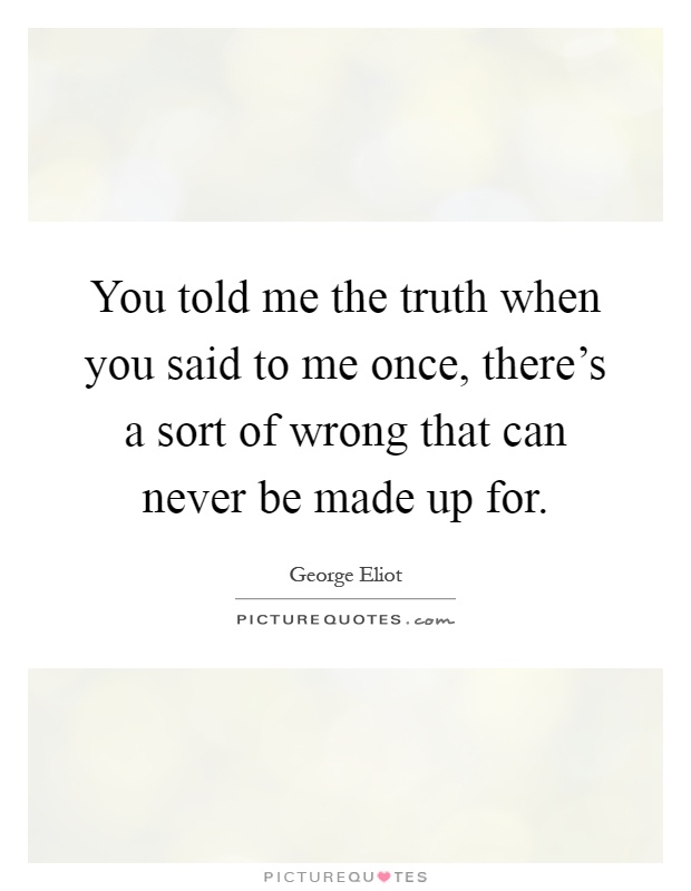 You told me the truth when you said to me once, there's a sort of wrong that can never be made up for Picture Quote #1