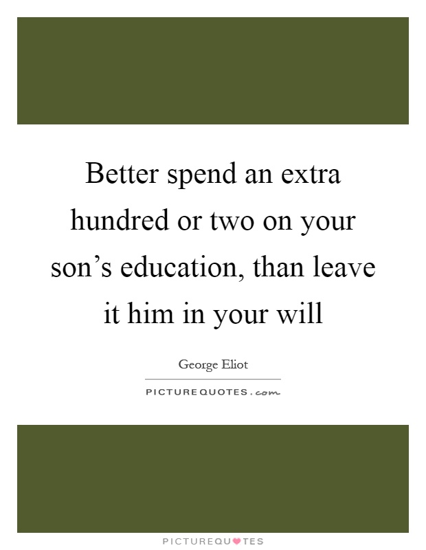 Better spend an extra hundred or two on your son's education, than leave it him in your will Picture Quote #1