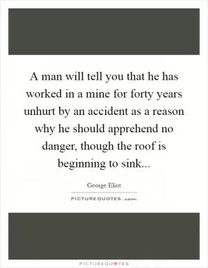 A man will tell you that he has worked in a mine for forty years unhurt by an accident as a reason why he should apprehend no danger, though the roof is beginning to sink Picture Quote #1