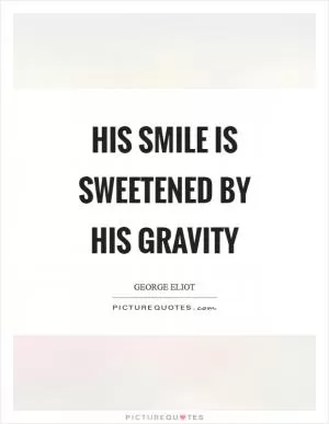 His smile is sweetened by his gravity Picture Quote #1