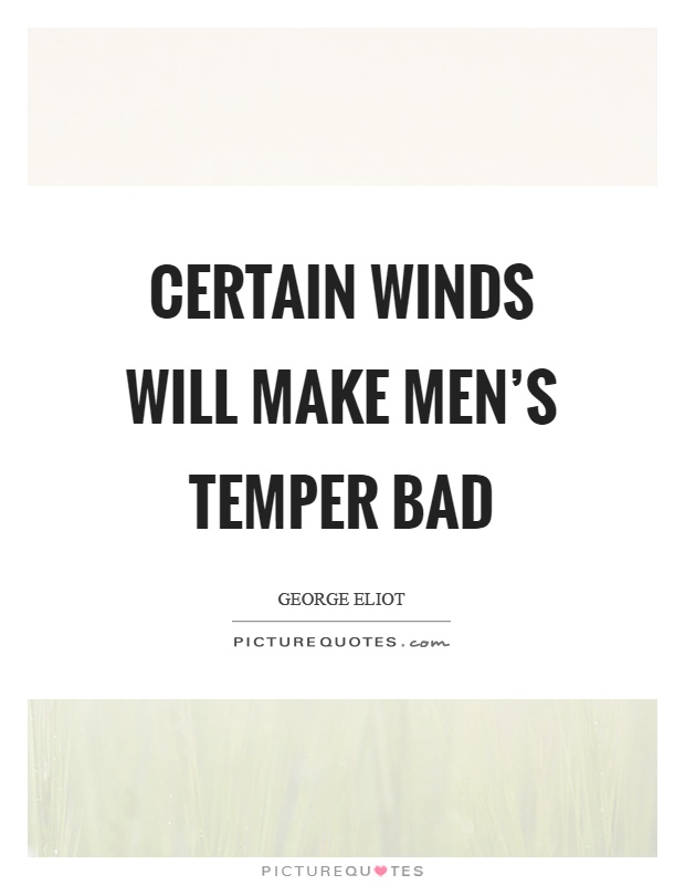 Certain winds will make men's temper bad Picture Quote #1