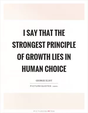 I say that the strongest principle of growth lies in human choice Picture Quote #1