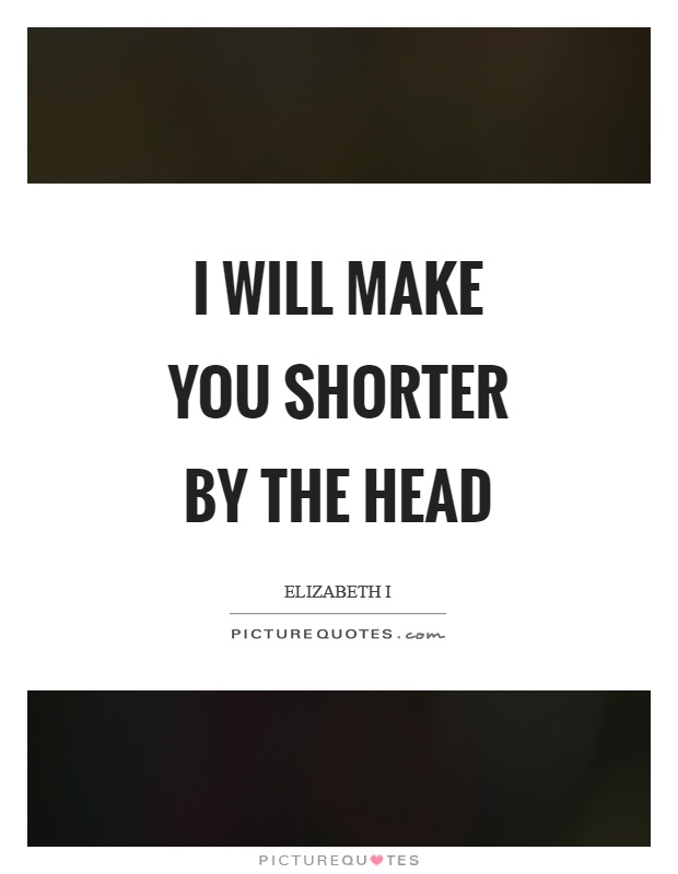 I will make you shorter by the head Picture Quote #1