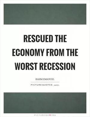 Rescued the economy from the worst recession Picture Quote #1