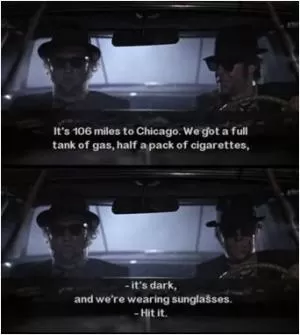 It’s 106 miles to Chicago. We got a full tank of gas, half a pack of cigarettes, it’s dark, and we’re wearing sunglasses. Hit it Picture Quote #1