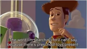 The word I’m searching for I can’t say because there’s preschool toys present Picture Quote #1