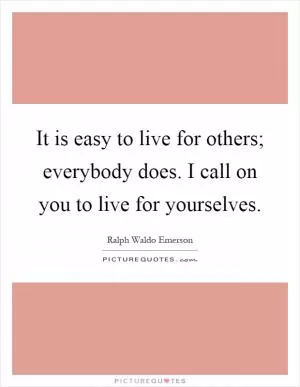 It is easy to live for others; everybody does. I call on you to live for yourselves Picture Quote #1