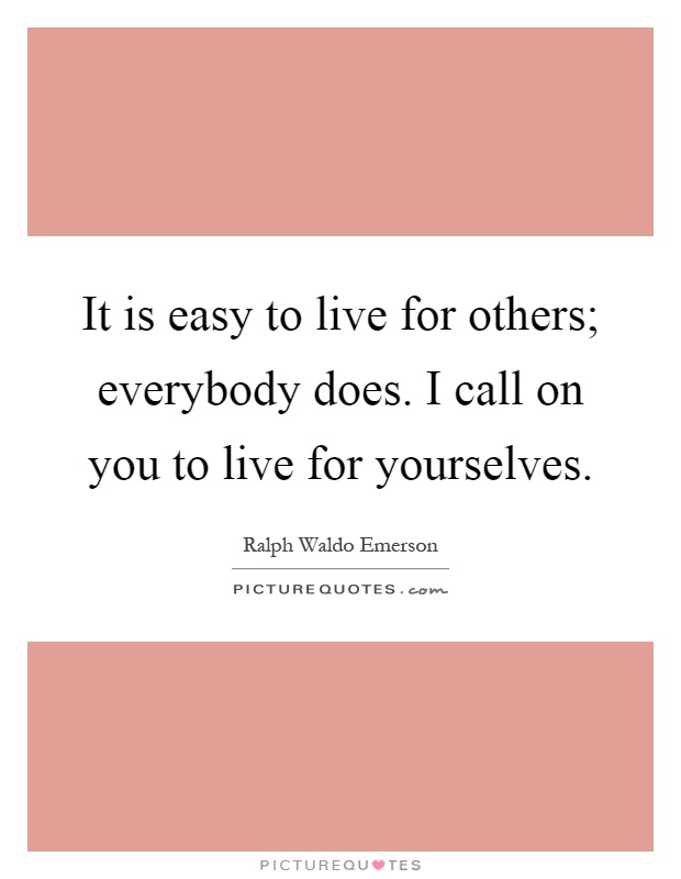 It is easy to live for others; everybody does. I call on you to live for yourselves Picture Quote #1