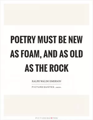 Poetry must be new as foam, and as old as the rock Picture Quote #1