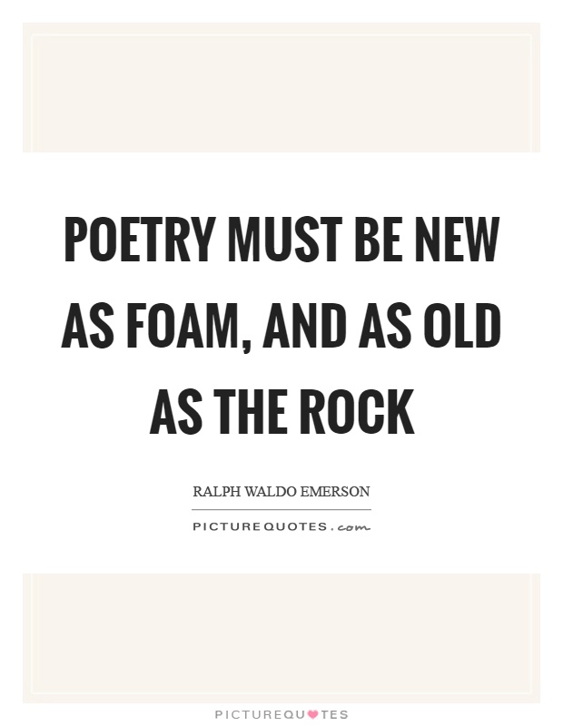 Poetry must be new as foam, and as old as the rock Picture Quote #1