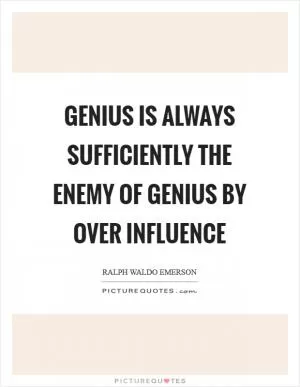 Genius is always sufficiently the enemy of genius by over influence Picture Quote #1