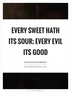 Every sweet hath its sour; every evil its good Picture Quote #1