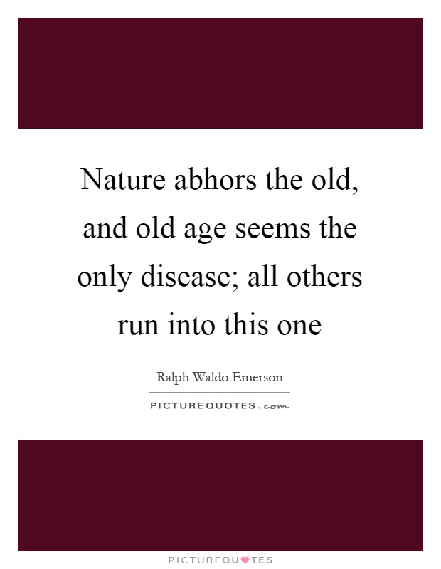 Nature abhors the old, and old age seems the only disease; all others run into this one Picture Quote #1