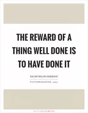 The reward of a thing well done is to have done it Picture Quote #1