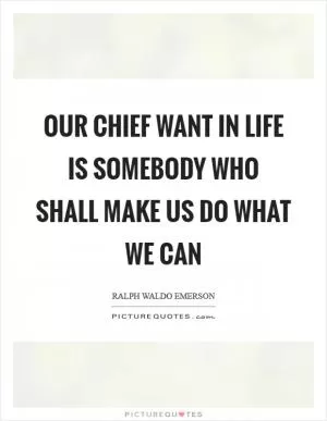 Our chief want in life is somebody who shall make us do what we can Picture Quote #1