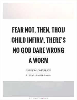Fear not, then, thou child infirm, there’s no God dare wrong a worm Picture Quote #1