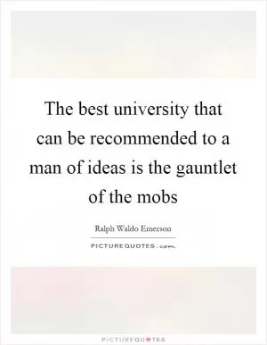 The best university that can be recommended to a man of ideas is the gauntlet of the mobs Picture Quote #1