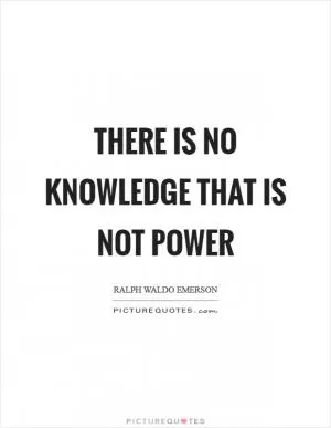 There is no knowledge that is not power Picture Quote #1