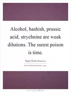 Alcohol, hashish, prussic acid, strychnine are weak dilutions. The surest poison is time Picture Quote #1