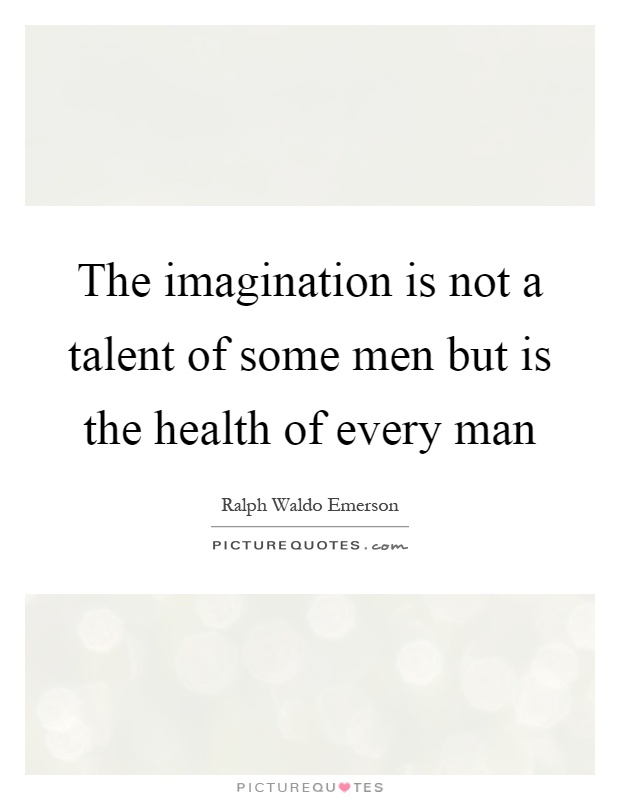 The imagination is not a talent of some men but is the health of every man Picture Quote #1