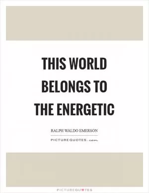 This world belongs to the energetic Picture Quote #1