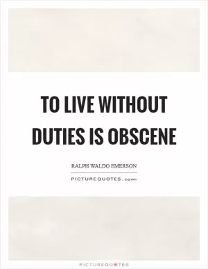 To live without duties is obscene Picture Quote #1