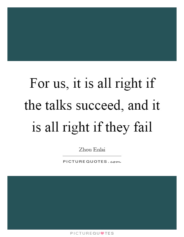For us, it is all right if the talks succeed, and it is all right if they fail Picture Quote #1