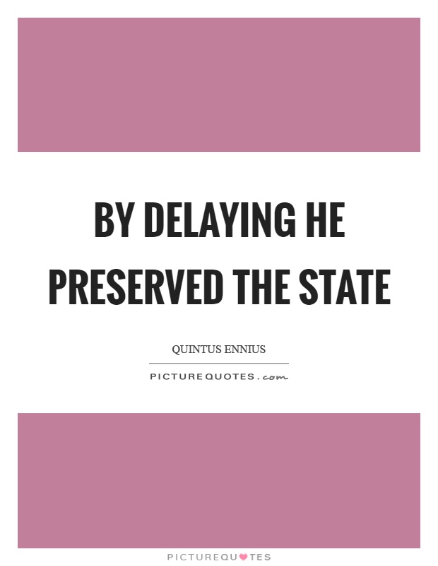 By delaying he preserved the state Picture Quote #1
