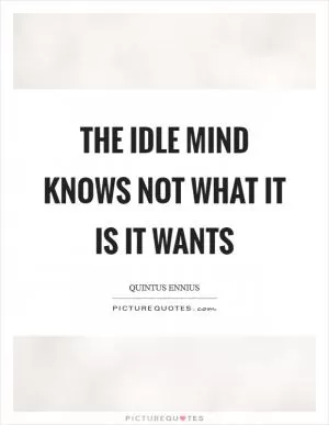 The idle mind knows not what it is it wants Picture Quote #1
