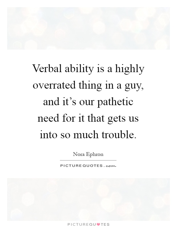 Verbal ability is a highly overrated thing in a guy, and it's our pathetic need for it that gets us into so much trouble Picture Quote #1