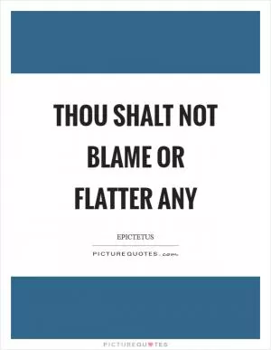 Thou shalt not blame or flatter any Picture Quote #1