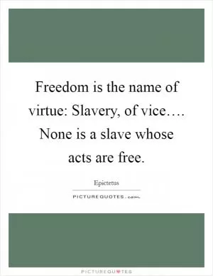 Freedom is the name of virtue: Slavery, of vice…. None is a slave whose acts are free Picture Quote #1