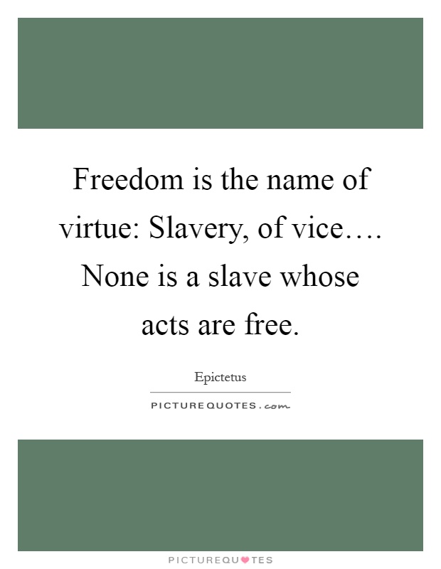Freedom is the name of virtue: Slavery, of vice…. None is a slave whose acts are free Picture Quote #1