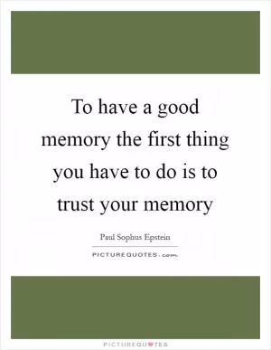 To have a good memory the first thing you have to do is to trust your memory Picture Quote #1