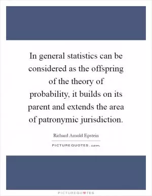 In general statistics can be considered as the offspring of the theory of probability, it builds on its parent and extends the area of patronymic jurisdiction Picture Quote #1