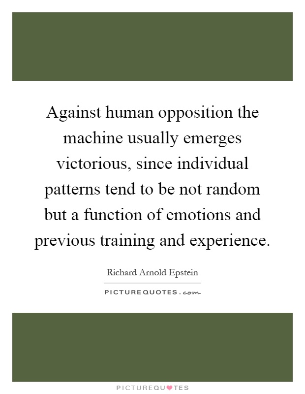 Against human opposition the machine usually emerges victorious, since individual patterns tend to be not random but a function of emotions and previous training and experience Picture Quote #1