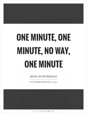 One minute, one minute, no way, one minute Picture Quote #1