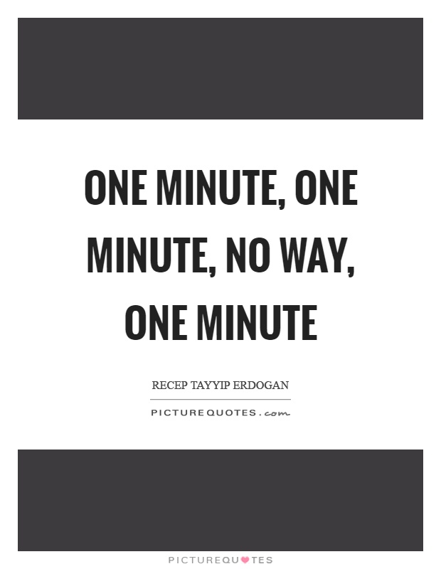 One minute, one minute, no way, one minute Picture Quote #1