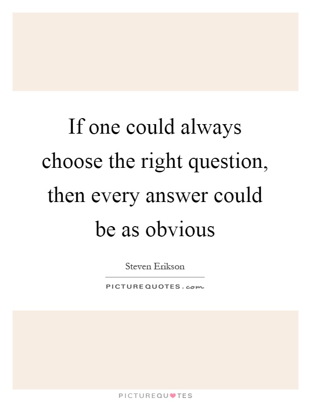 If one could always choose the right question, then every answer could be as obvious Picture Quote #1
