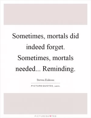Sometimes, mortals did indeed forget. Sometimes, mortals needed... Reminding Picture Quote #1