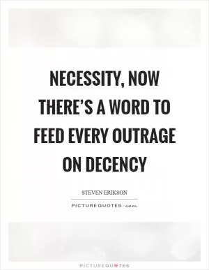Necessity, now there’s a word to feed every outrage on decency Picture Quote #1