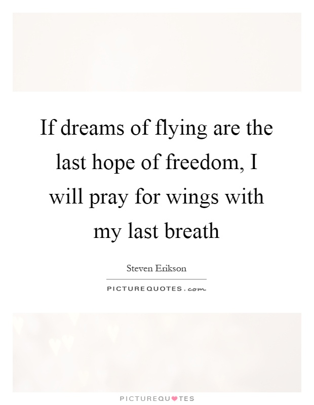 If dreams of flying are the last hope of freedom, I will pray for wings with my last breath Picture Quote #1