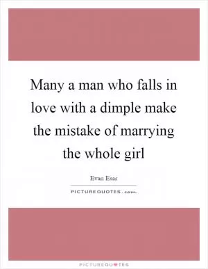 Many a man who falls in love with a dimple make the mistake of marrying the whole girl Picture Quote #1