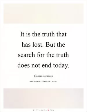 It is the truth that has lost. But the search for the truth does not end today Picture Quote #1