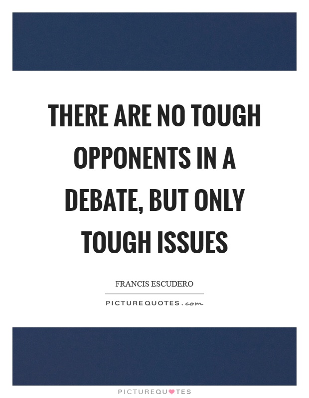 There are no tough opponents in a debate, but only tough issues Picture Quote #1