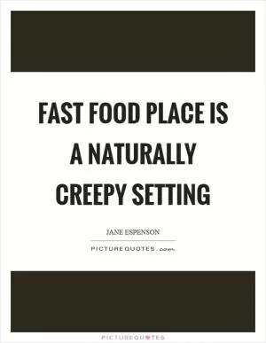 Fast food place is a naturally creepy setting Picture Quote #1