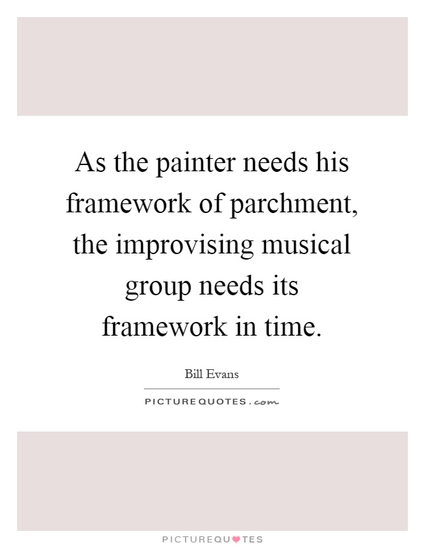 As the painter needs his framework of parchment, the improvising musical group needs its framework in time Picture Quote #1