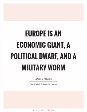Europe is an economic giant, a political dwarf, and a military worm Picture Quote #1
